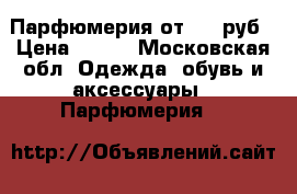 Парфюмерия от 500 руб › Цена ­ 500 - Московская обл. Одежда, обувь и аксессуары » Парфюмерия   